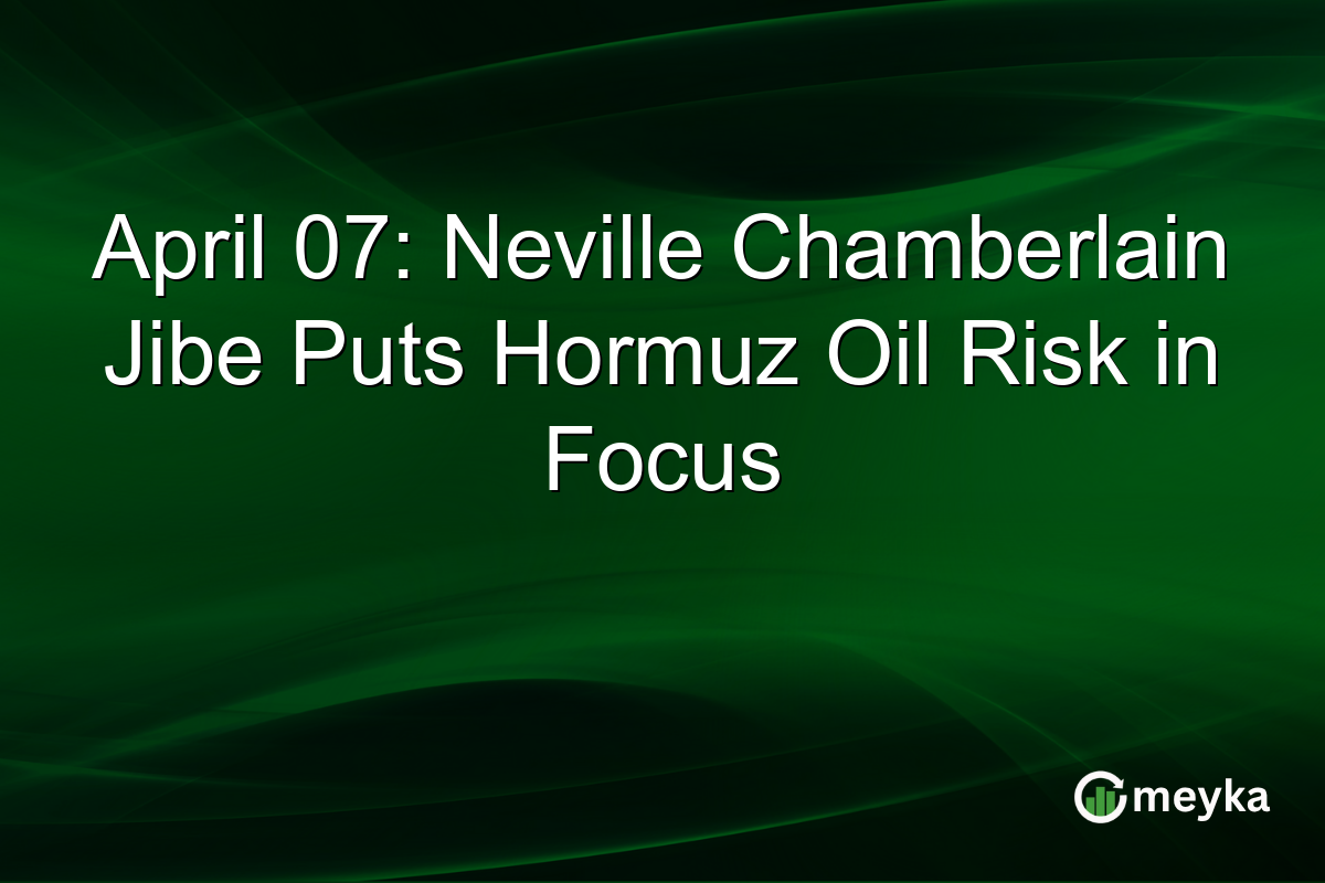 April 07: Neville Chamberlain Jibe Puts Hormuz Oil Risk in Focus