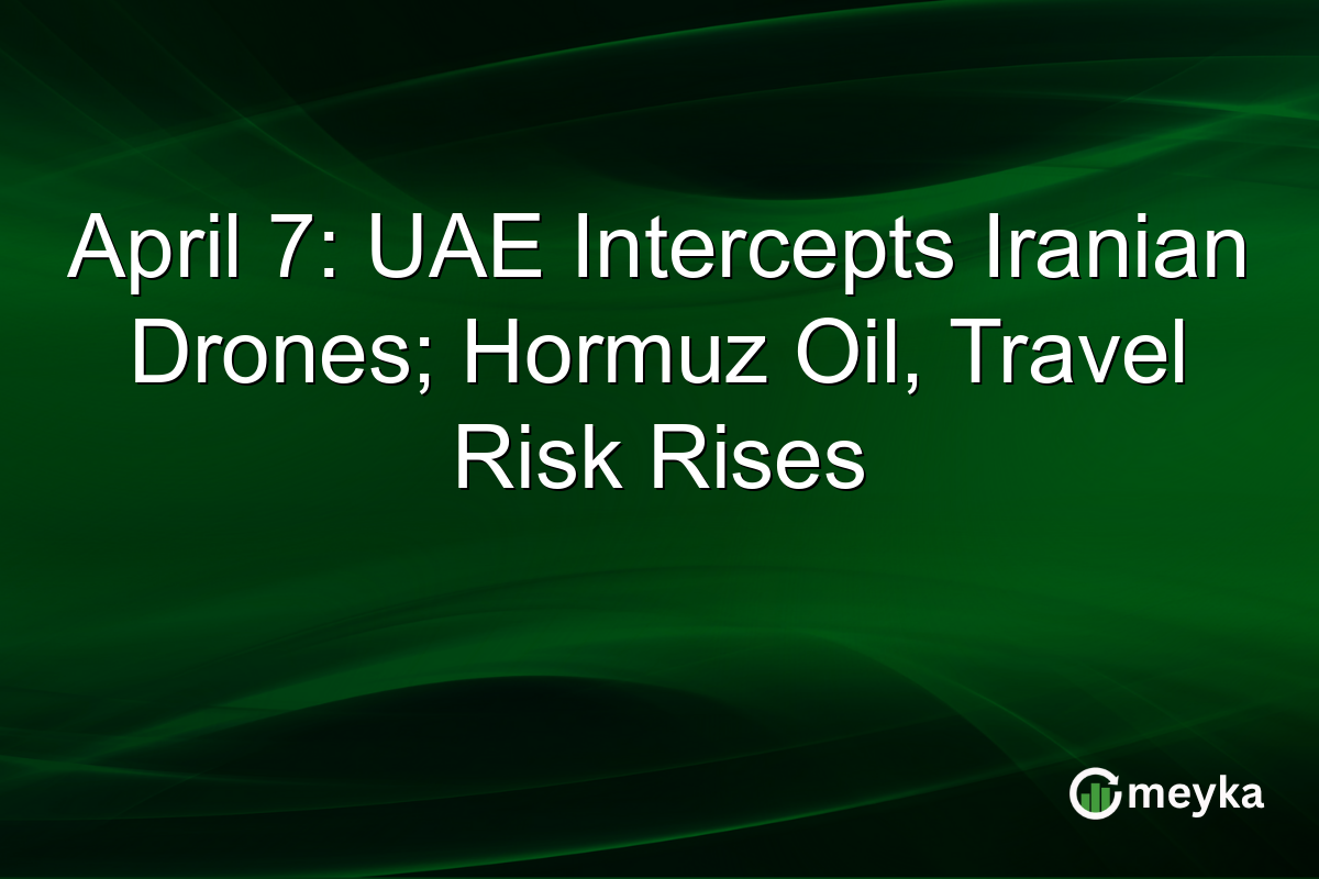 April 7: UAE Intercepts Iranian Drones; Hormuz Oil, Travel Risk Rises