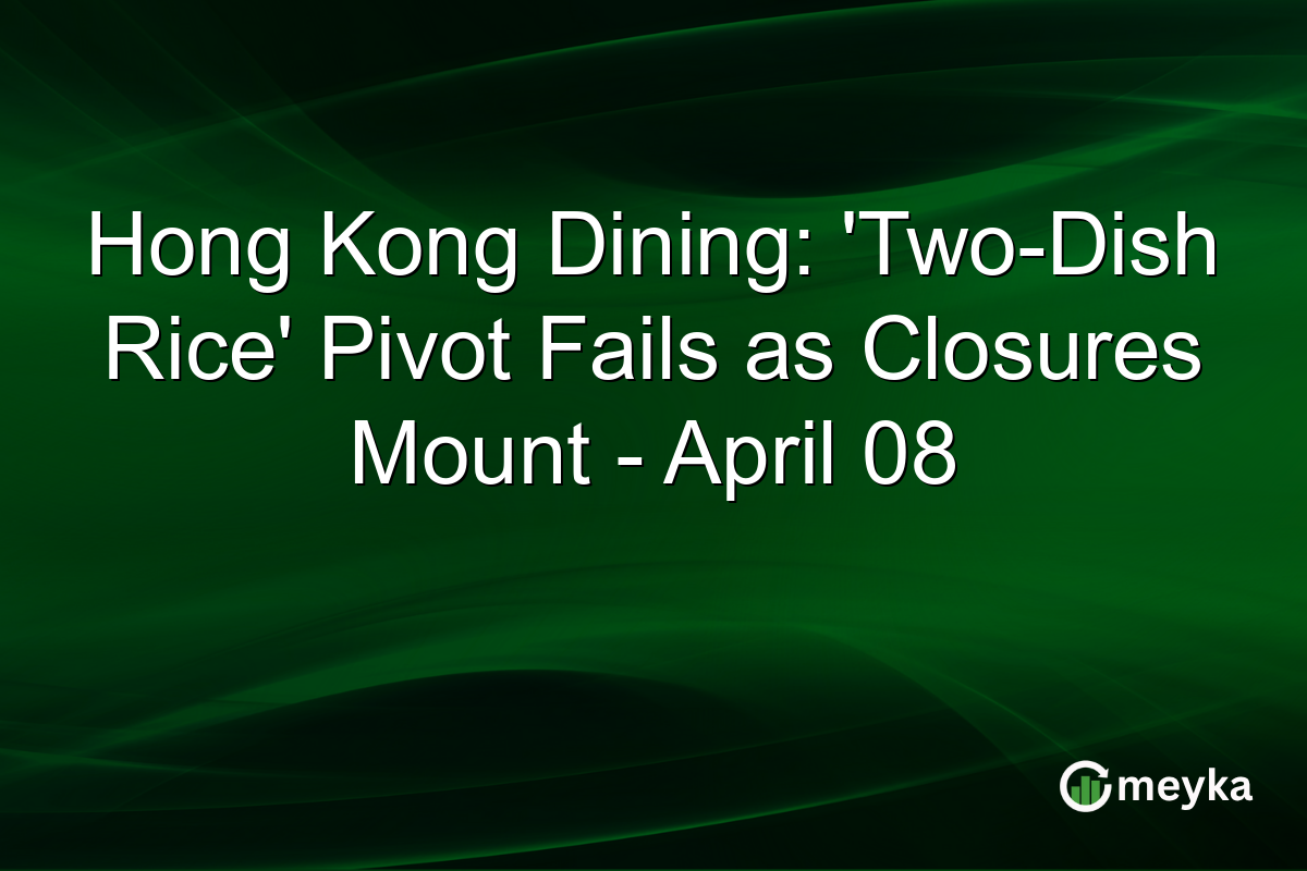 Hong Kong Dining: ‘Two-Dish Rice’ Pivot Fails as Closures Mount – April 08