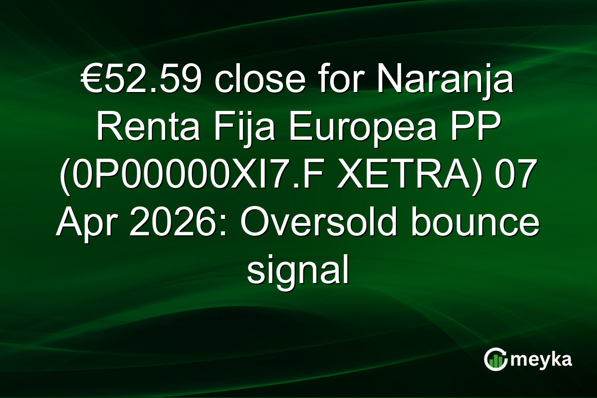 €52.59 close for Naranja Renta Fija Europea PP (0P00000XI7.F XETRA) 07 Apr 2026: Oversold bounce signal