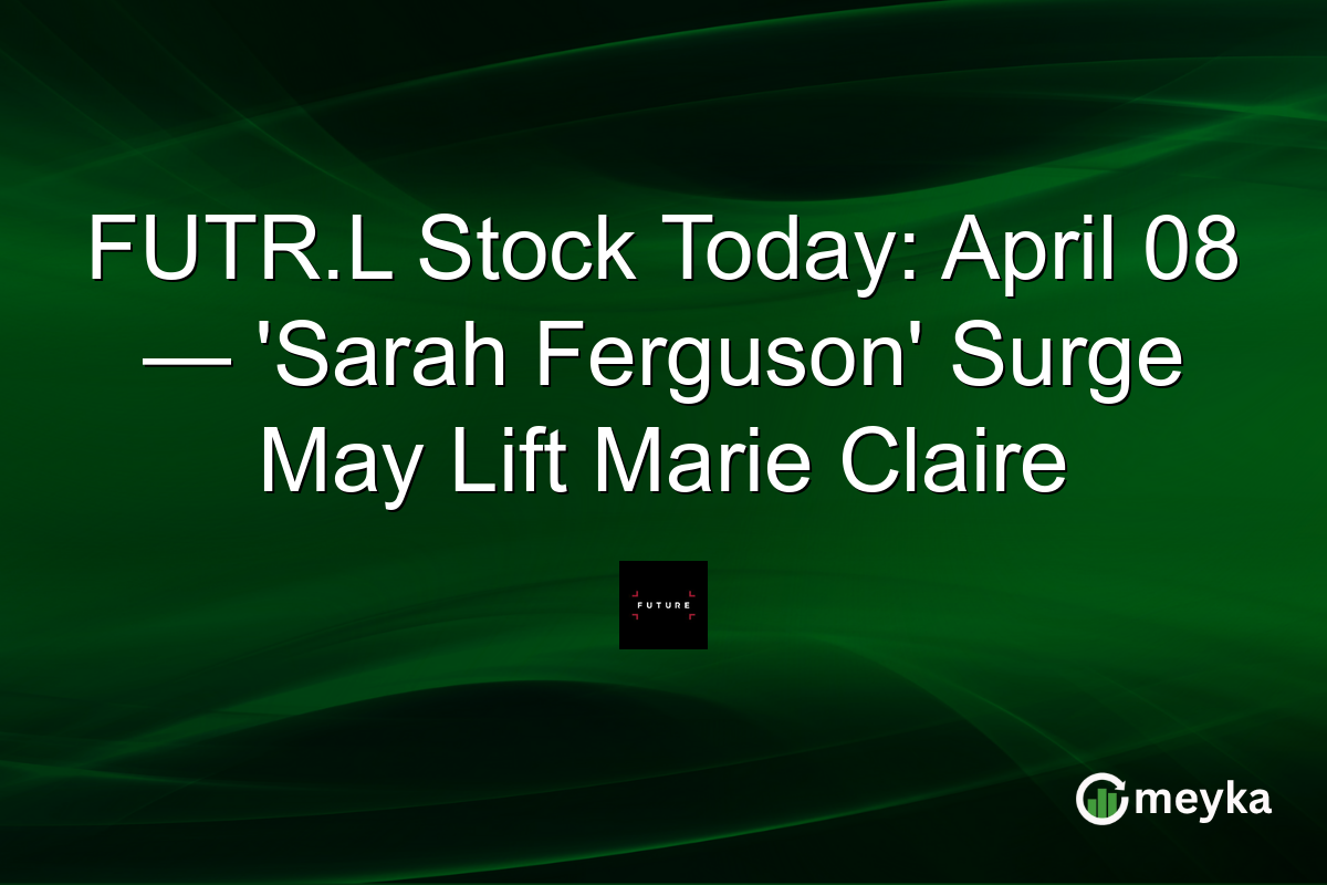 FUTR.L Stock Today: April 08 — ‘Sarah Ferguson’ Surge May Lift Marie Claire