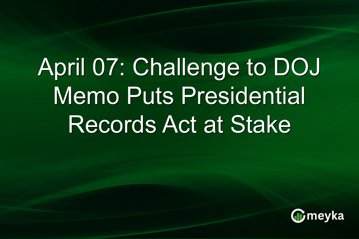 April 07: Challenge to DOJ Memo Puts Presidential Records Act at Stake
