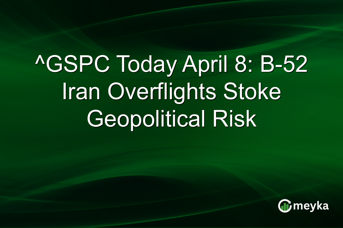 ^GSPC Today April 8: B-52 Iran Overflights Stoke Geopolitical Risk