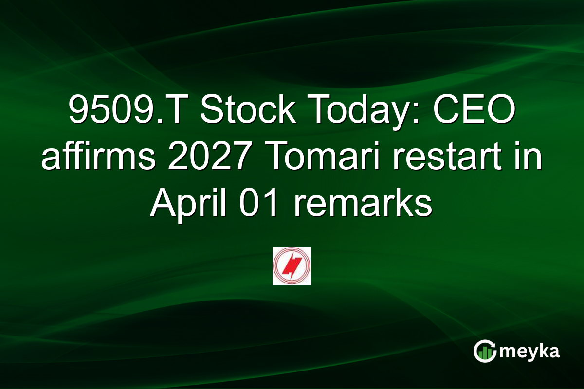 9509.T Stock Today: CEO affirms 2027 Tomari restart in April 01 remarks