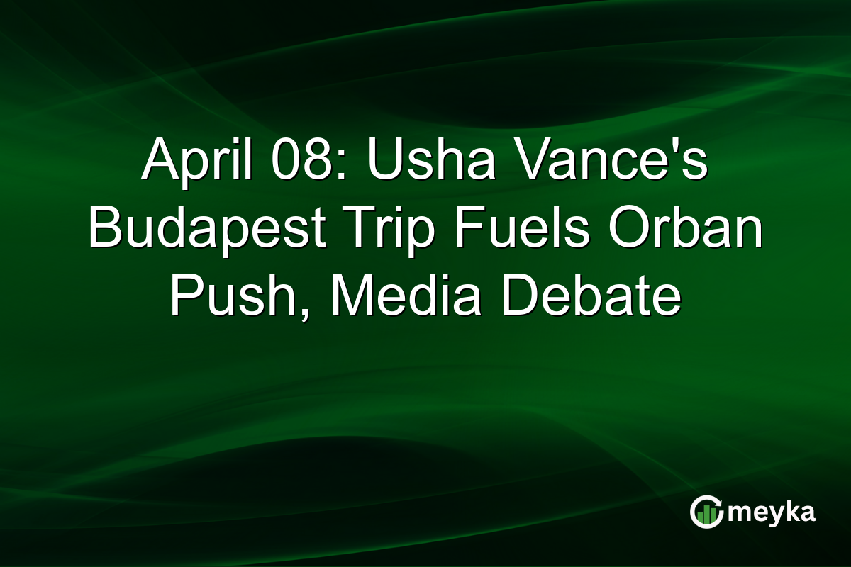 April 08: Usha Vance’s Budapest Trip Fuels Orban Push, Media Debate