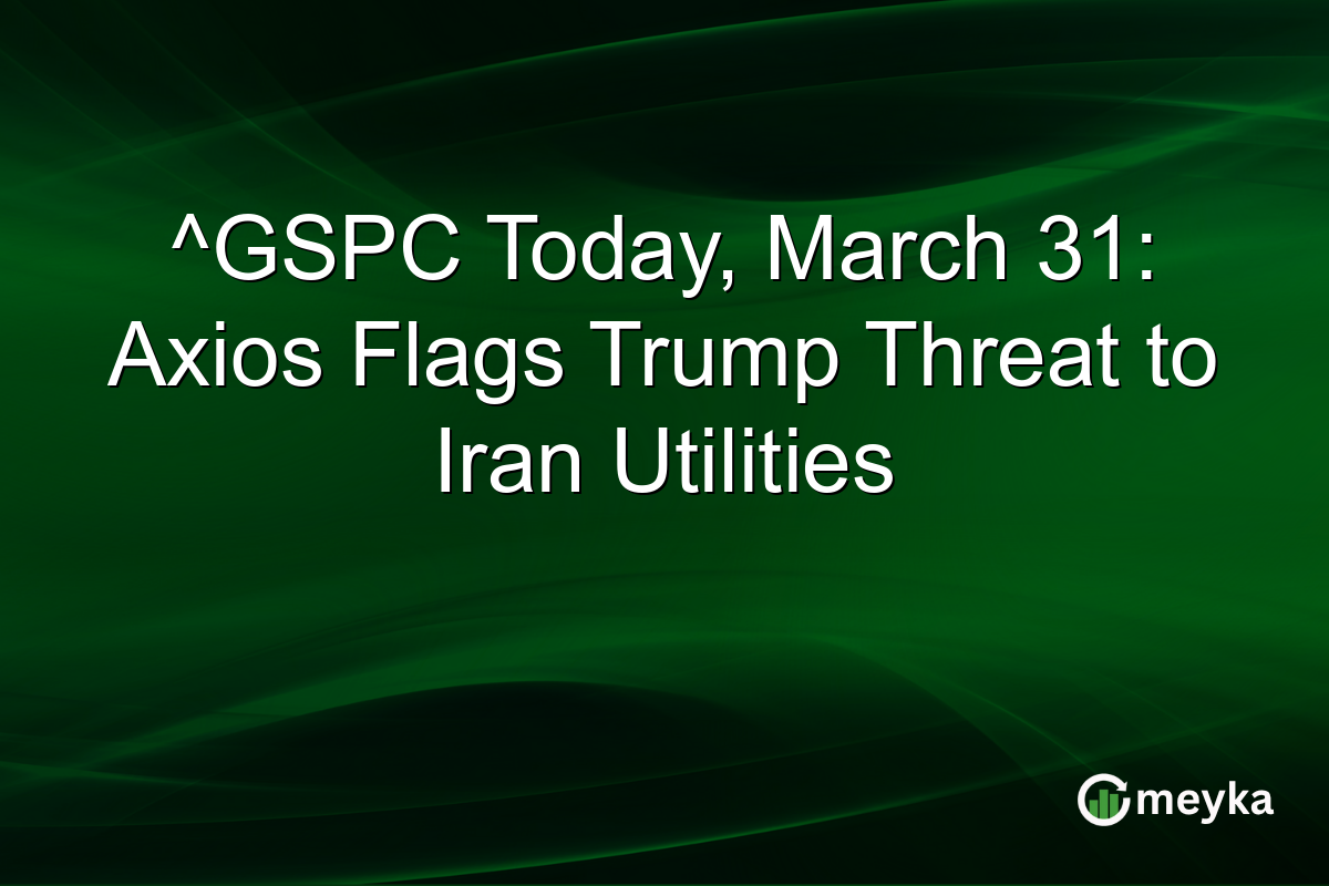 ^GSPC Today, March 31: Axios Flags Trump Threat to Iran Utilities
