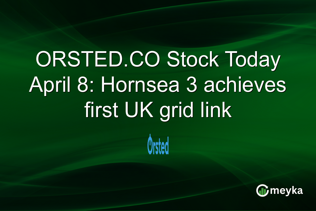 ORSTED.CO Stock Today April 8: Hornsea 3 achieves first UK grid link