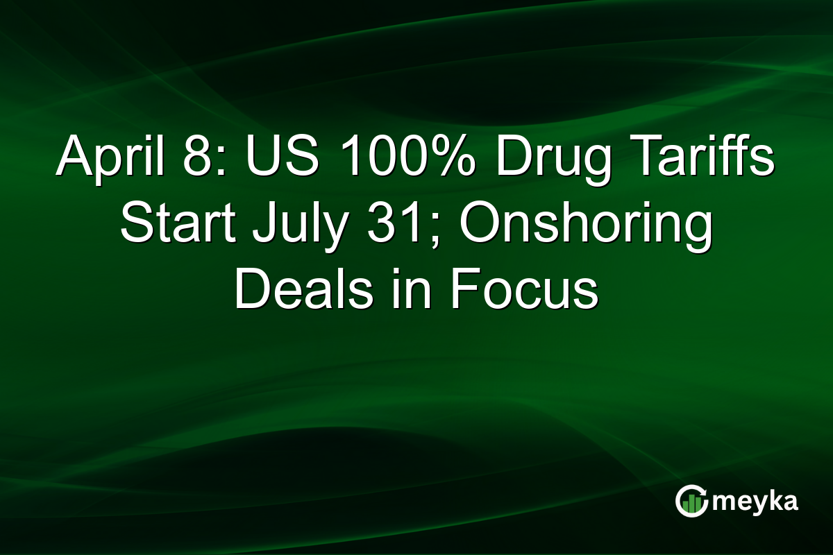 April 8: US 100% Drug Tariffs Start July 31; Onshoring Deals in Focus