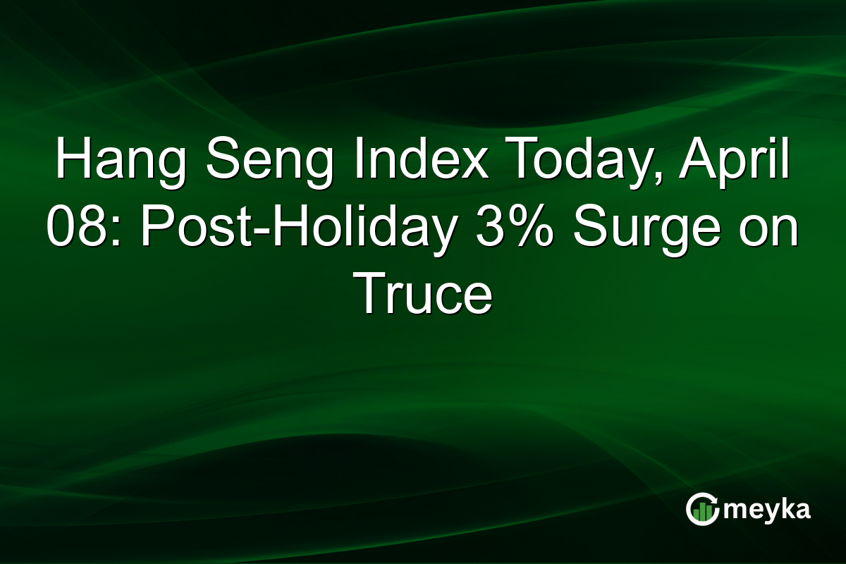 Hang Seng Index Today, April 08: Post-Holiday 3% Surge on Truce