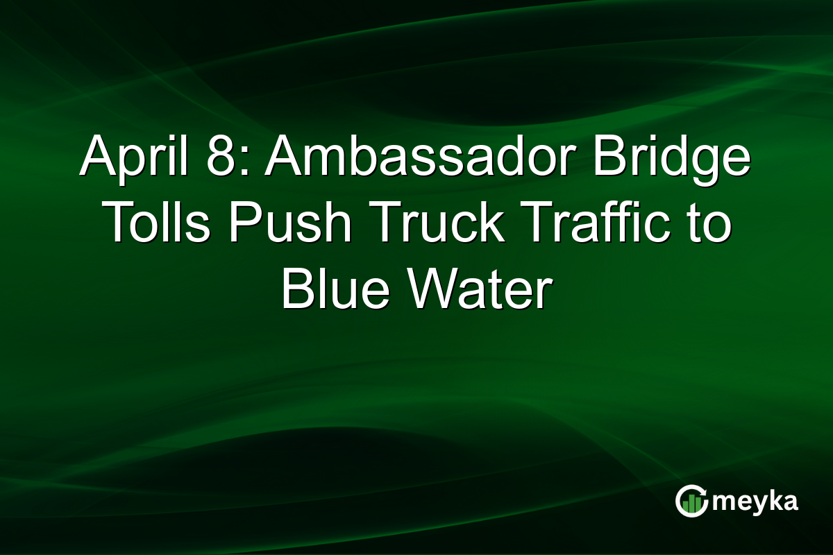 April 8: Ambassador Bridge Tolls Push Truck Traffic to Blue Water