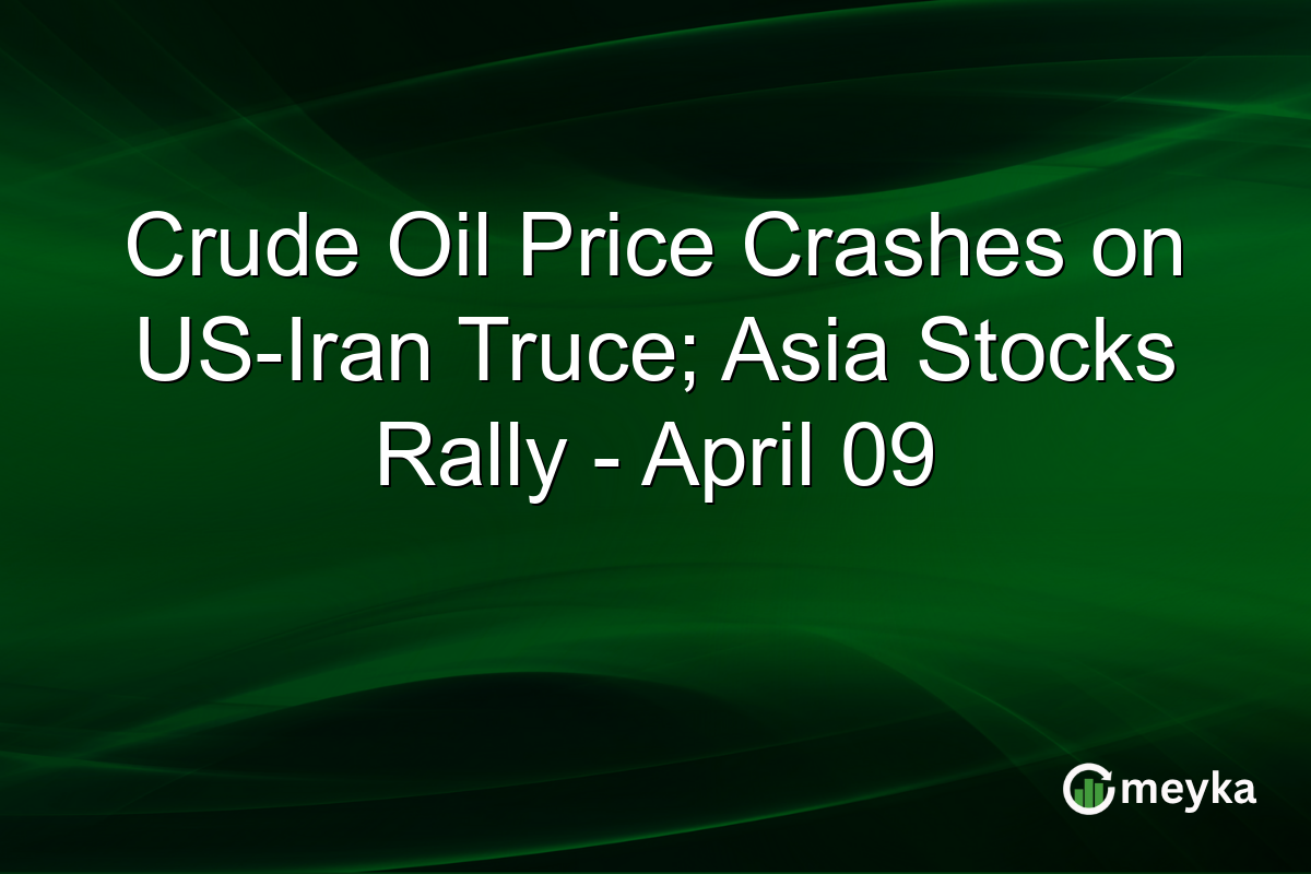 Crude Oil Price Crashes on US-Iran Truce; Asia Stocks Rally – April 09