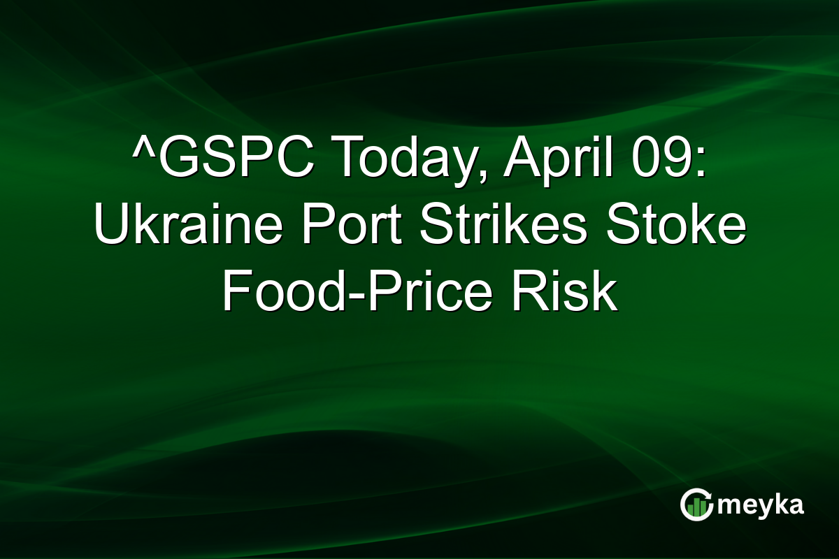 ^GSPC Today, April 09: Ukraine Port Strikes Stoke Food-Price Risk