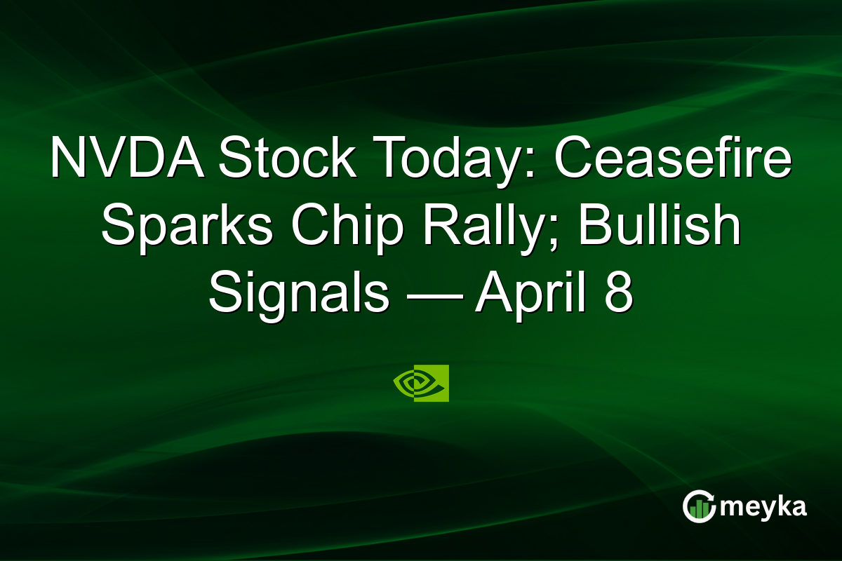 NVDA Stock Today: Ceasefire Sparks Chip Rally; Bullish Signals — April 8