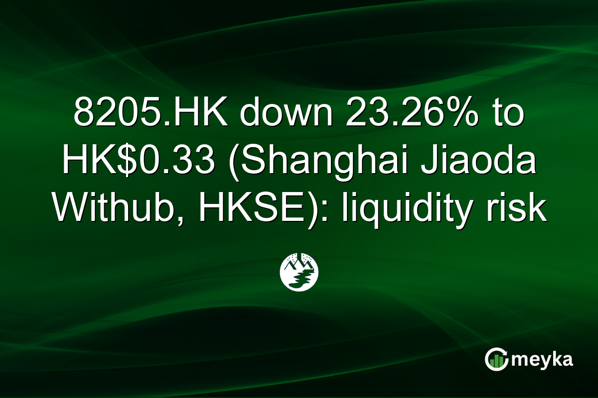 8205.HK down 23.26% to HK$0.33 (Shanghai Jiaoda Withub, HKSE): liquidity risk