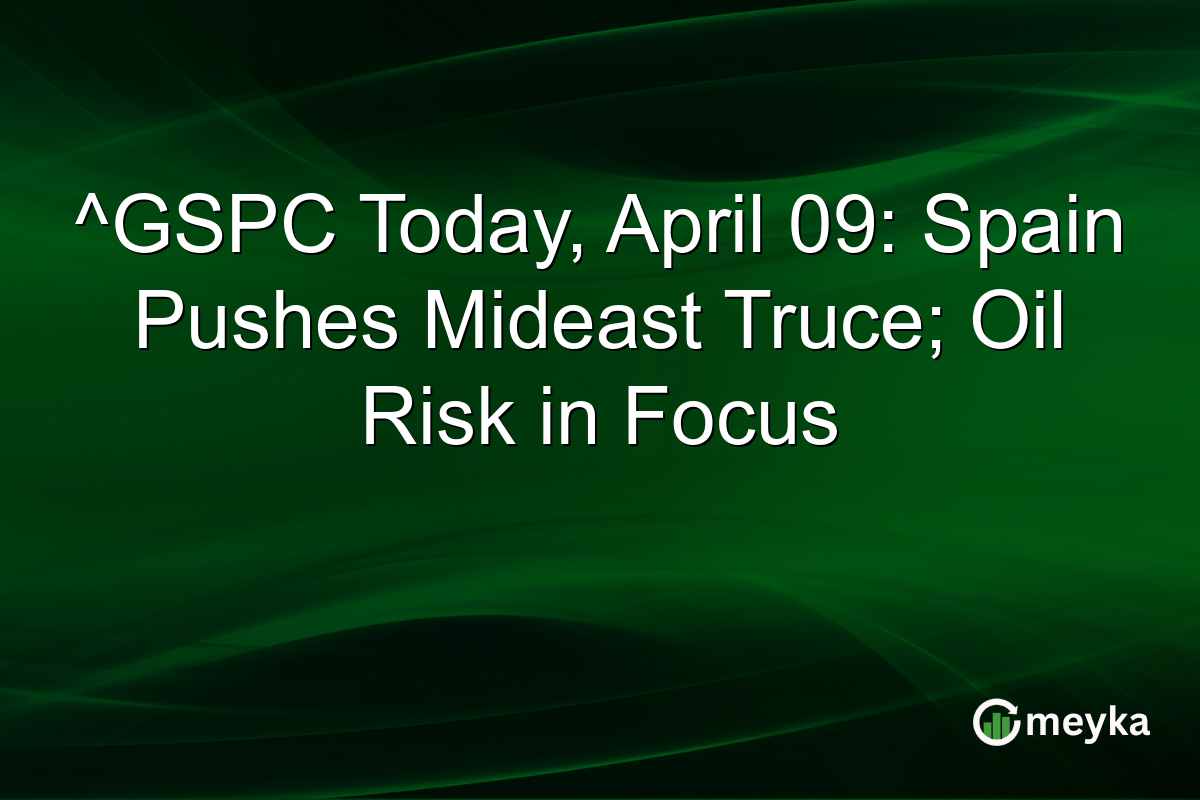 ^GSPC Today, April 09: Spain Pushes Mideast Truce; Oil Risk in Focus