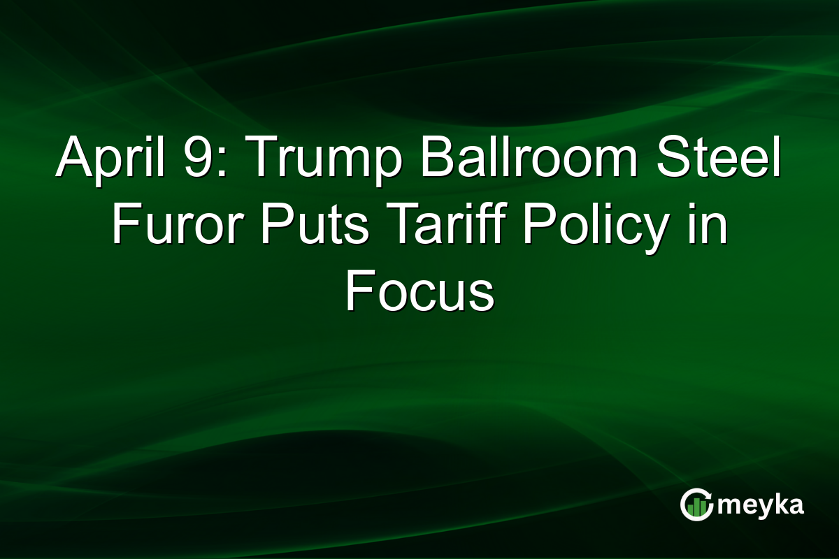April 9: Trump Ballroom Steel Furor Puts Tariff Policy in Focus
