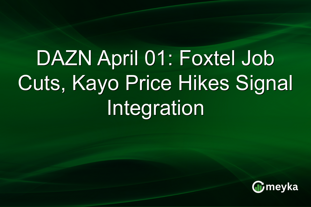 DAZN April 01: Foxtel Job Cuts, Kayo Price Hikes Signal Integration