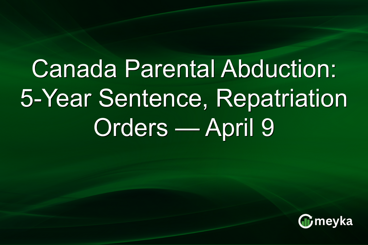 Canada Parental Abduction: 5-Year Sentence, Repatriation Orders — April 9