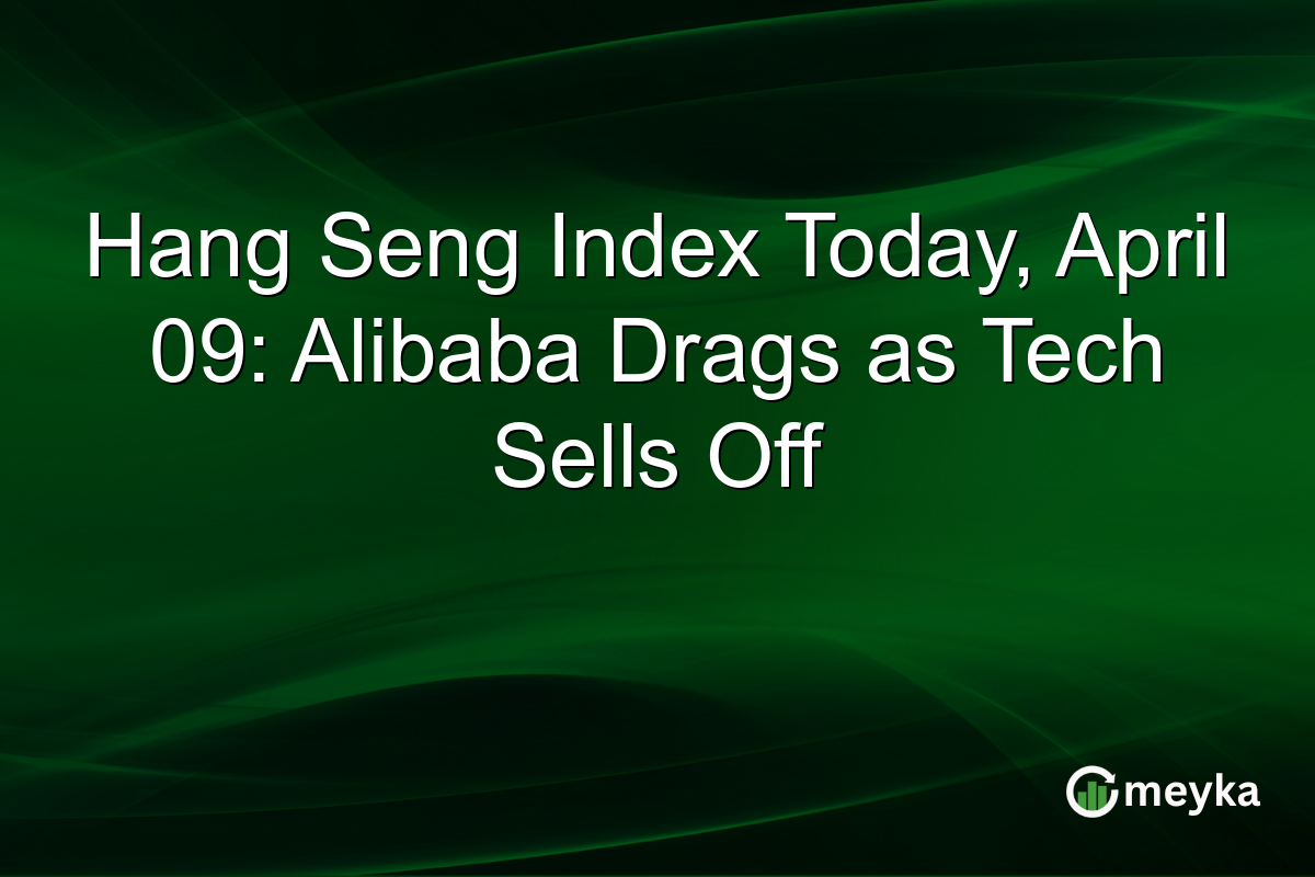 Hang Seng Index Today, April 09: Alibaba Drags as Tech Sells Off