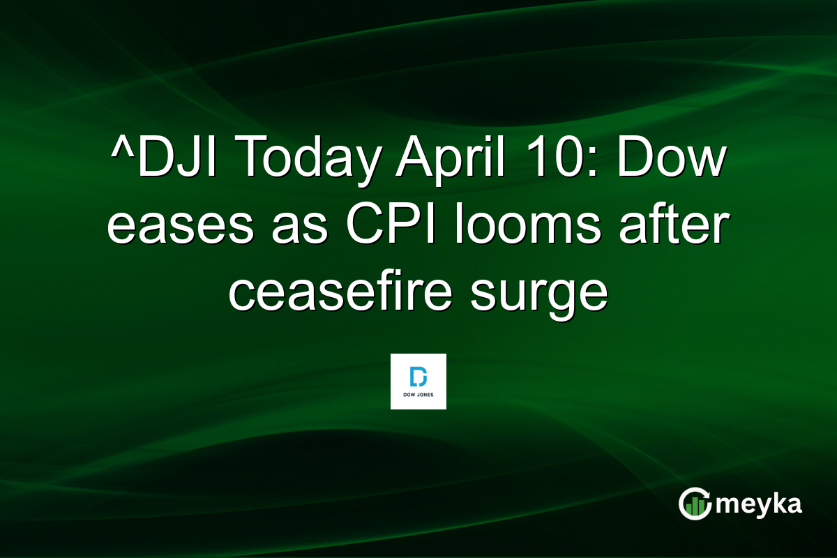 ^DJI Today April 10: Dow eases as CPI looms after ceasefire surge