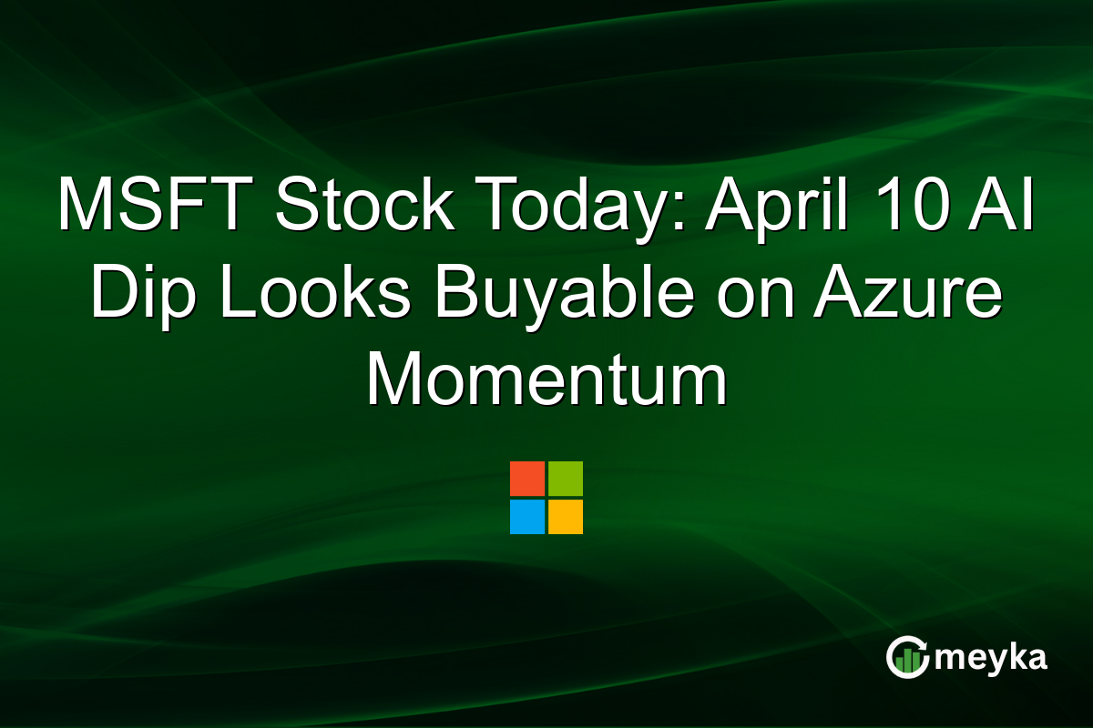 MSFT Stock Today: April 10 AI Dip Looks Buyable on Azure Momentum