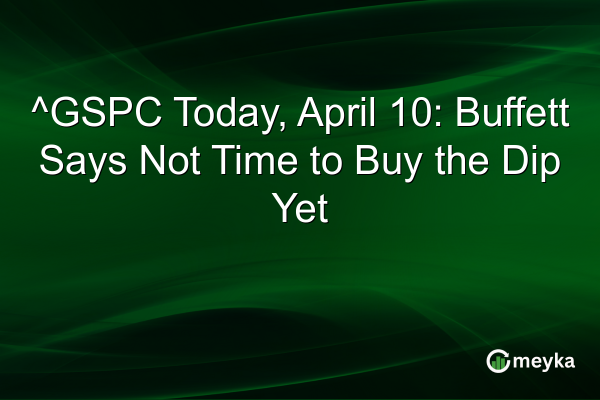 ^GSPC Today, April 10: Buffett Says Not Time to Buy the Dip Yet