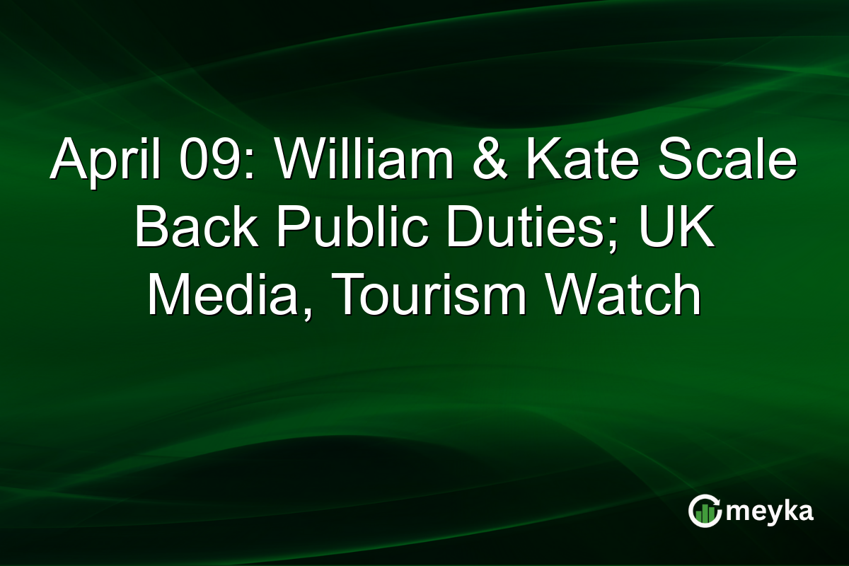 April 09: William & Kate Scale Back Public Duties; UK Media, Tourism Watch