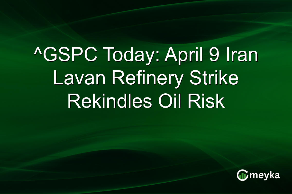 ^GSPC Today: April 9 Iran Lavan Refinery Strike Rekindles Oil Risk