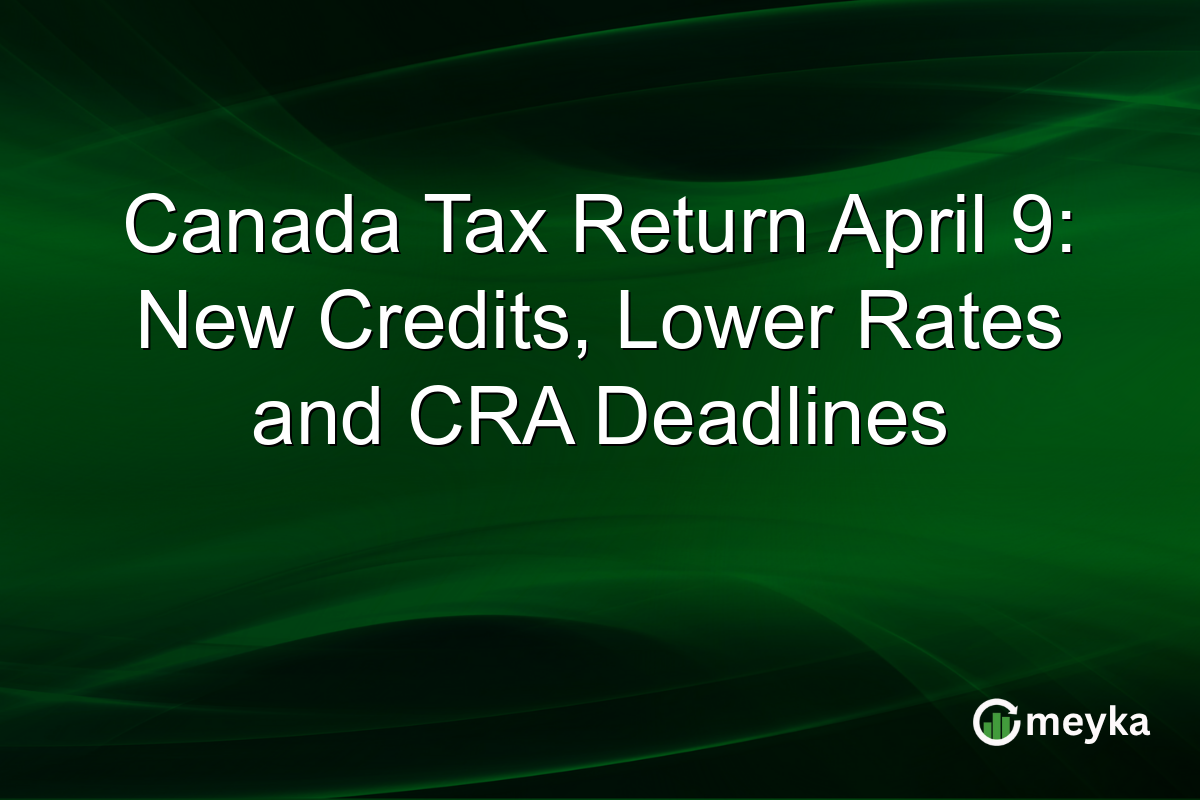 Canada Tax Return April 9: New Credits, Lower Rates and CRA Deadlines