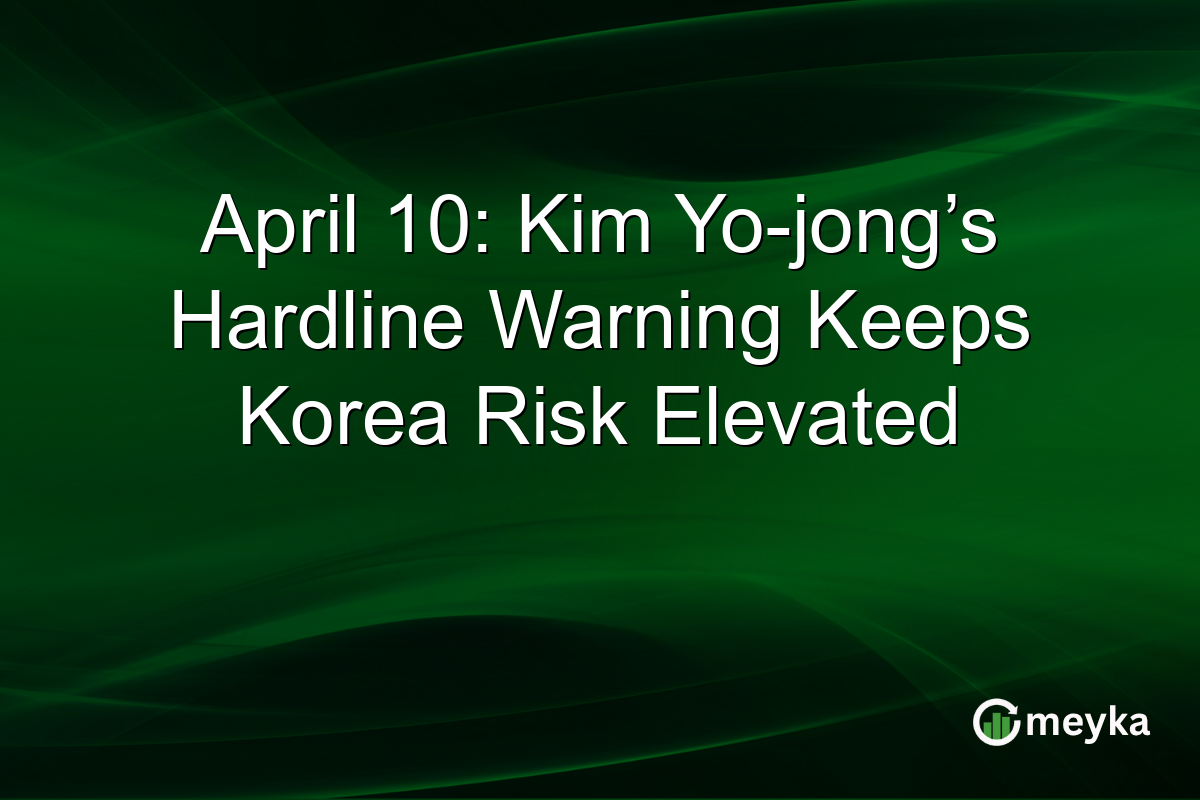 April 10: Kim Yo-jong’s Hardline Warning Keeps Korea Risk Elevated