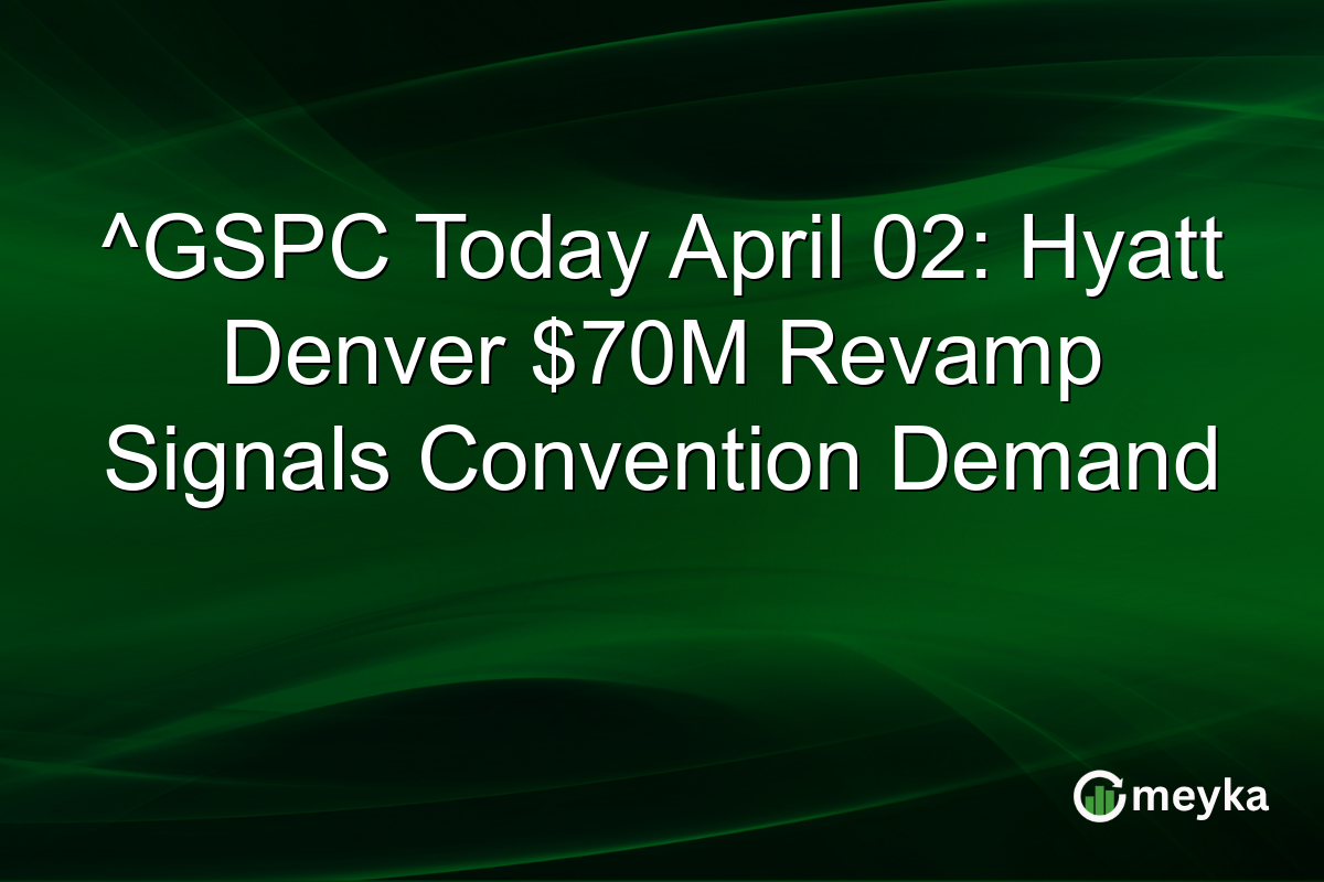 ^GSPC Today April 02: Hyatt Denver $70M Revamp Signals Convention Demand