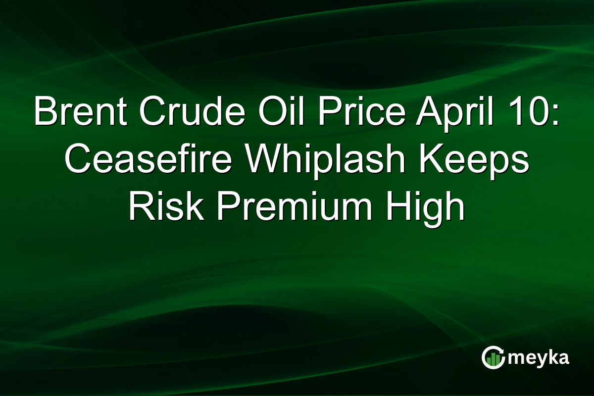 Brent Crude Oil Price April 10: Ceasefire Whiplash Keeps Risk Premium High
