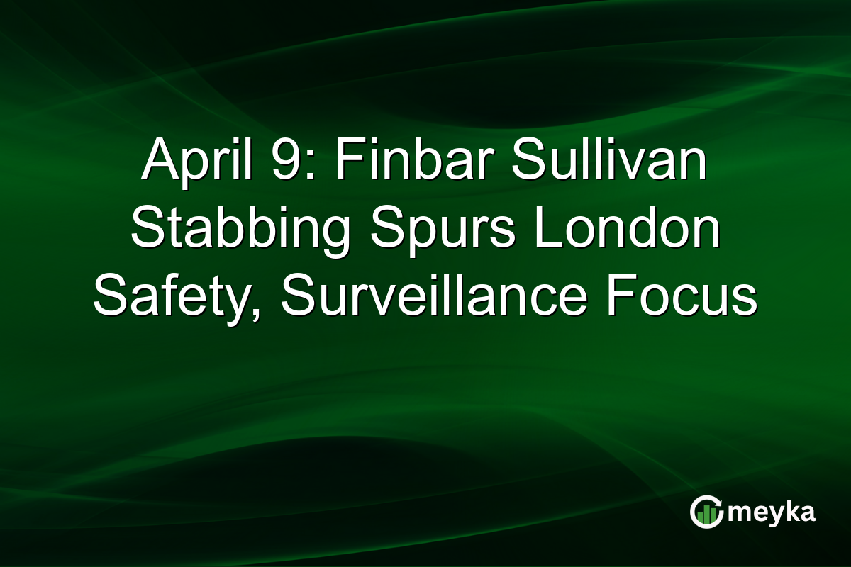 April 9: Finbar Sullivan Stabbing Spurs London Safety, Surveillance Focus