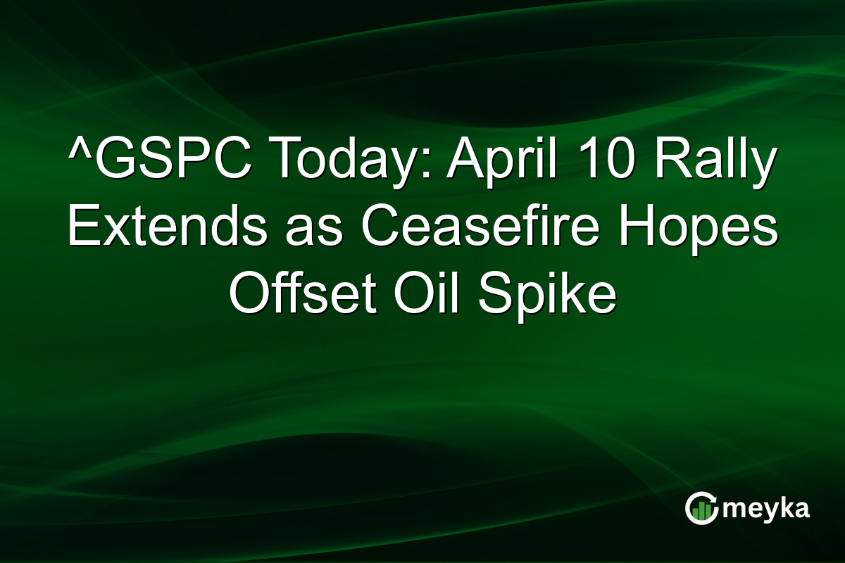 ^GSPC Today: April 10 Rally Extends as Ceasefire Hopes Offset Oil Spike