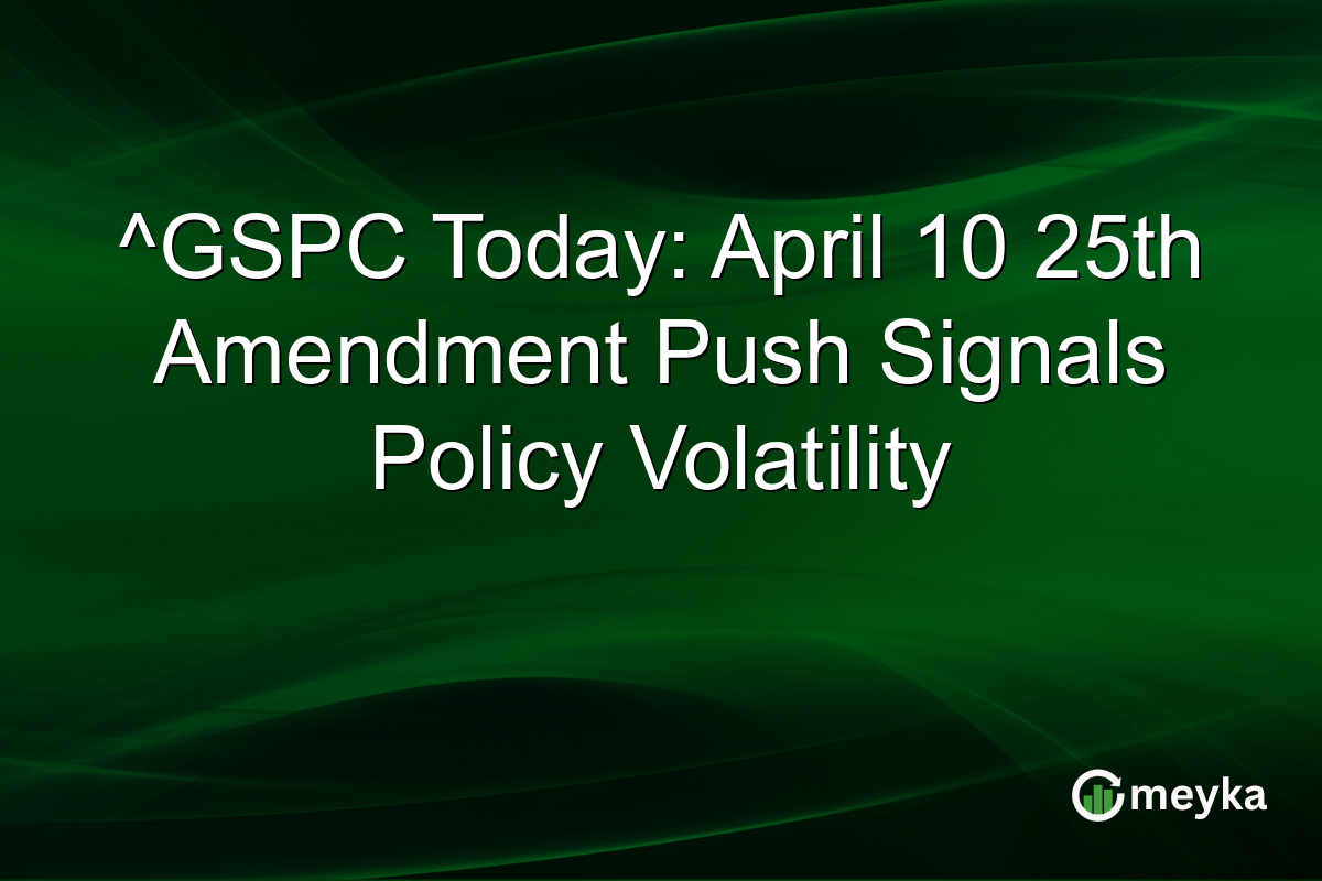 ^GSPC Today: April 10 25th Amendment Push Signals Policy Volatility