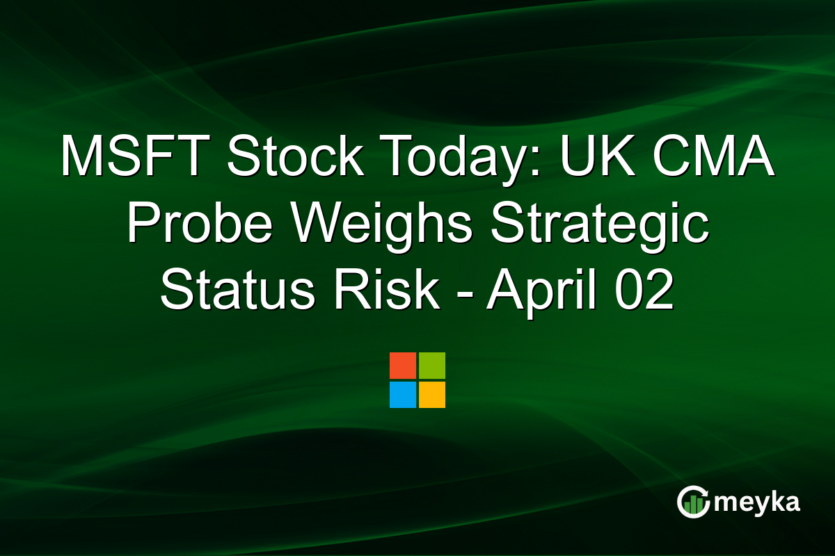 MSFT Stock Today: UK CMA Probe Weighs Strategic Status Risk – April 02