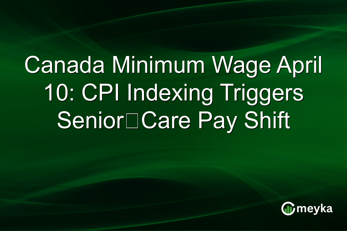 Canada Minimum Wage April 10: CPI Indexing Triggers Senior‑Care Pay Shift
