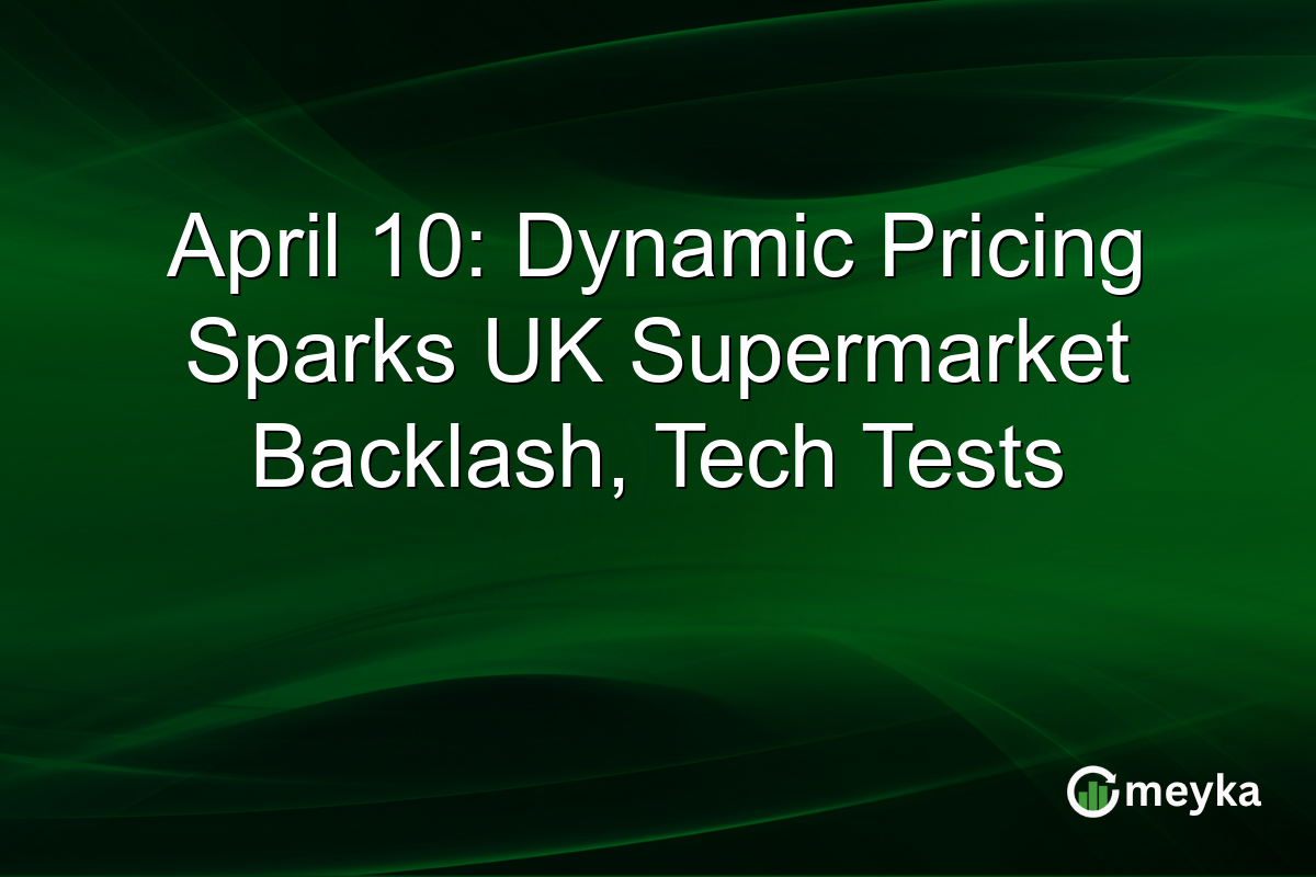 April 10: Dynamic Pricing Sparks UK Supermarket Backlash, Tech Tests