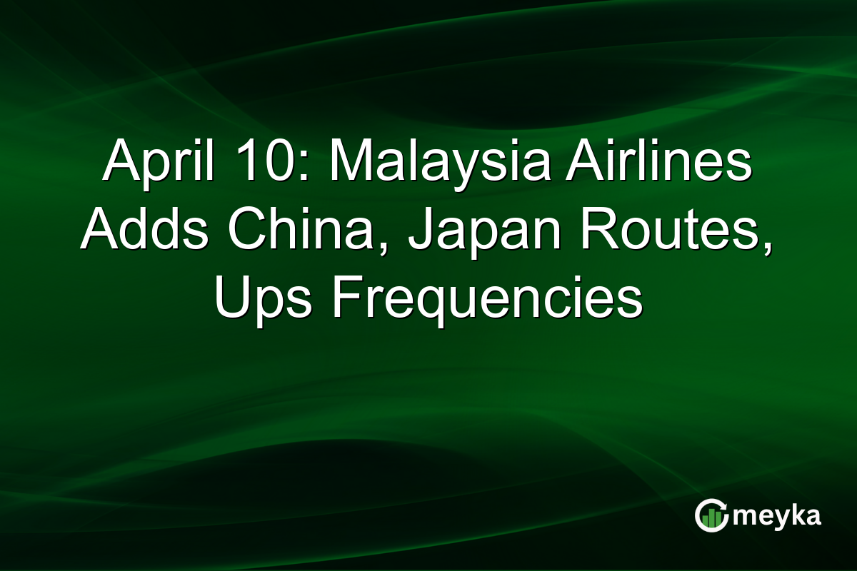 April 10: Malaysia Airlines Adds China, Japan Routes, Ups Frequencies