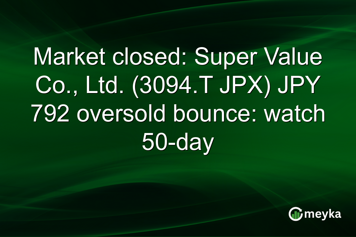 Market closed: Super Value Co., Ltd. (3094.T JPX) JPY 792 oversold bounce: watch 50-day