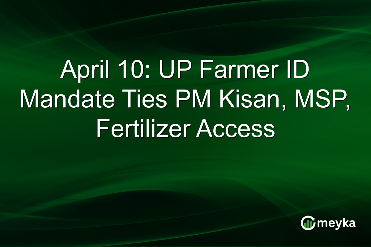 April 10: UP Farmer ID Mandate Ties PM Kisan, MSP, Fertilizer Access
