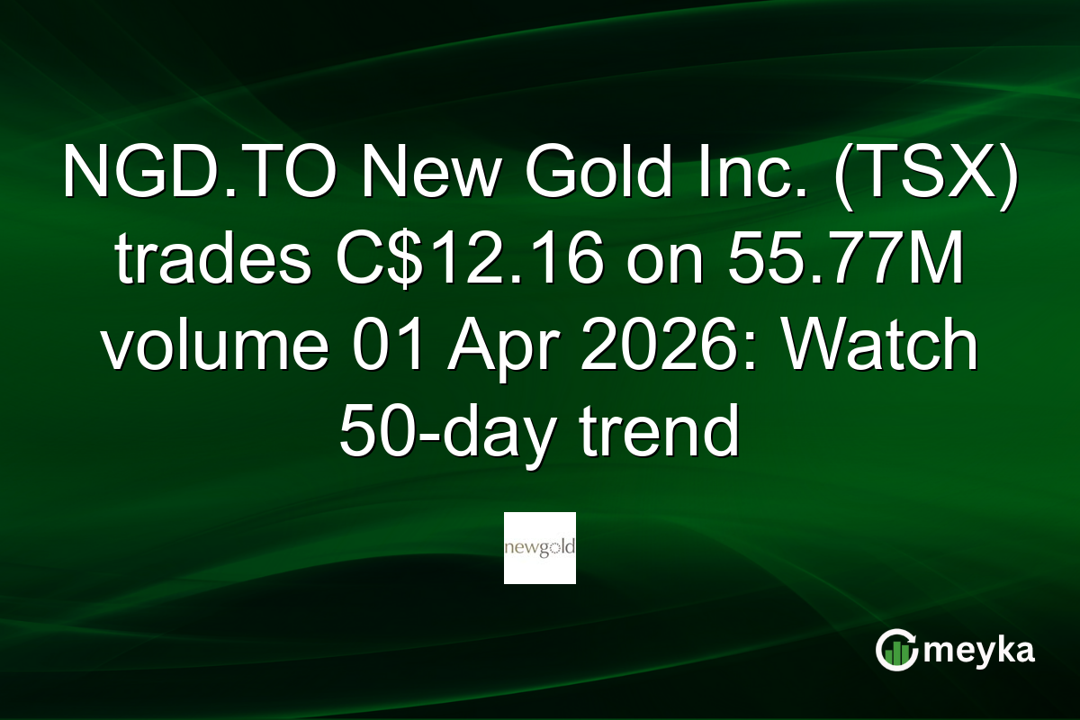 NGD.TO New Gold Inc. (TSX) trades C$12.16 on 55.77M volume 01 Apr 2026: Watch 50-day trend
