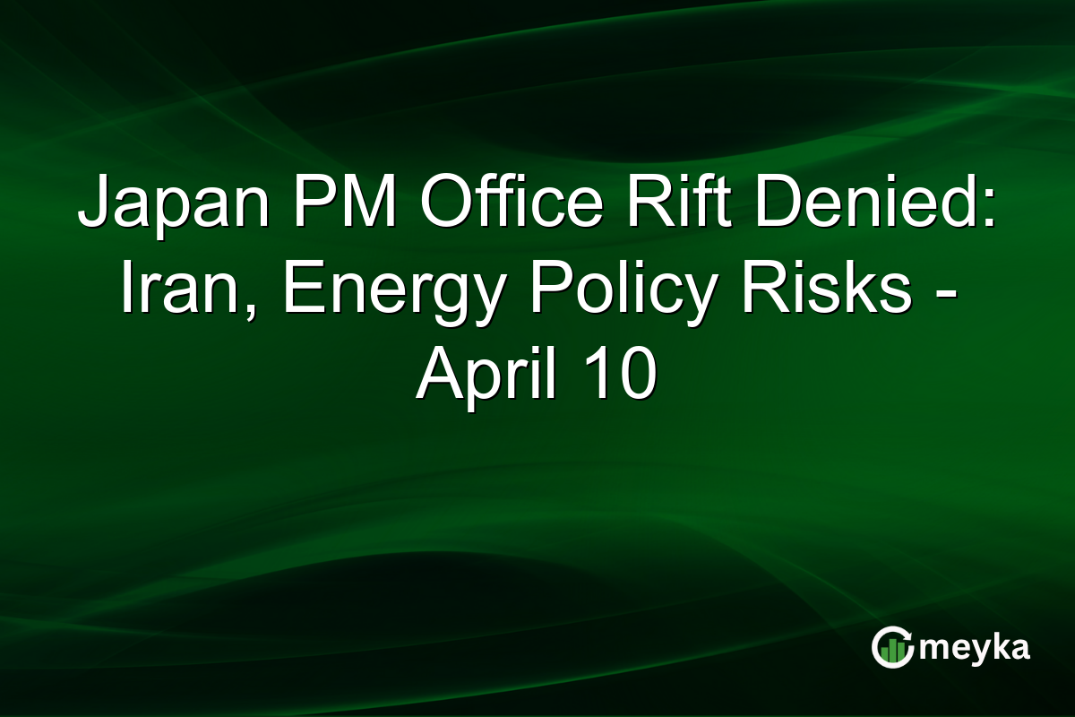 Japan PM Office Rift Denied: Iran, Energy Policy Risks – April 10