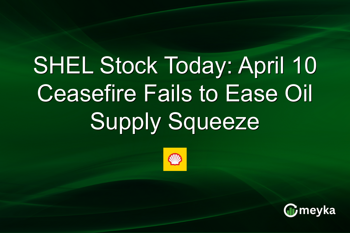 SHEL Stock Today: April 10 Ceasefire Fails to Ease Oil Supply Squeeze