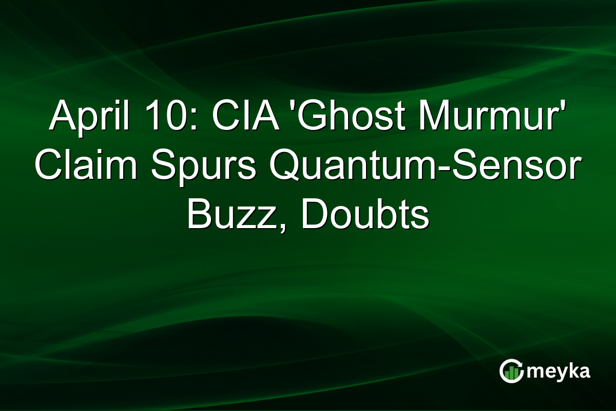 April 10: CIA ‘Ghost Murmur’ Claim Spurs Quantum-Sensor Buzz, Doubts