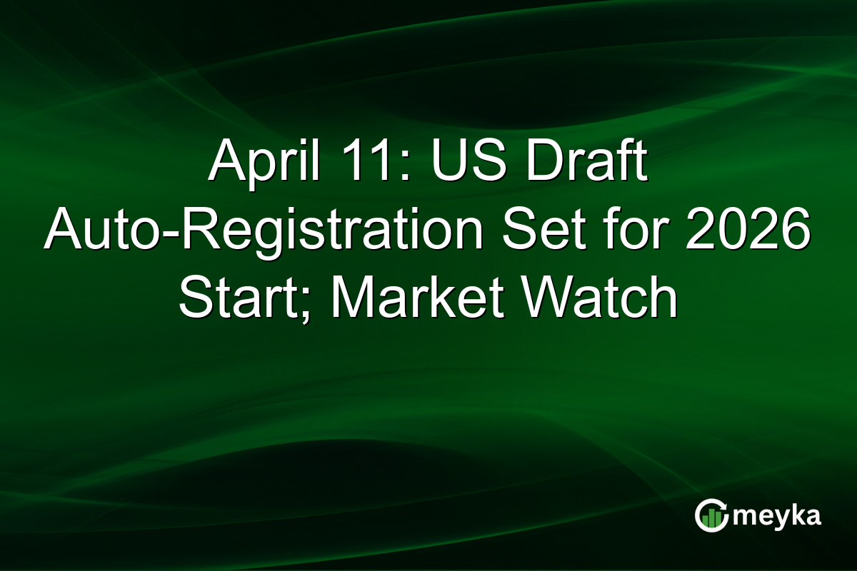 April 11: US Draft Auto-Registration Set for 2026 Start; Market Watch