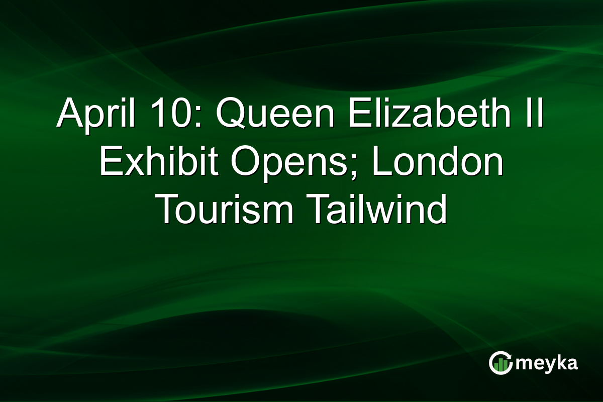 April 10: Queen Elizabeth II Exhibit Opens; London Tourism Tailwind