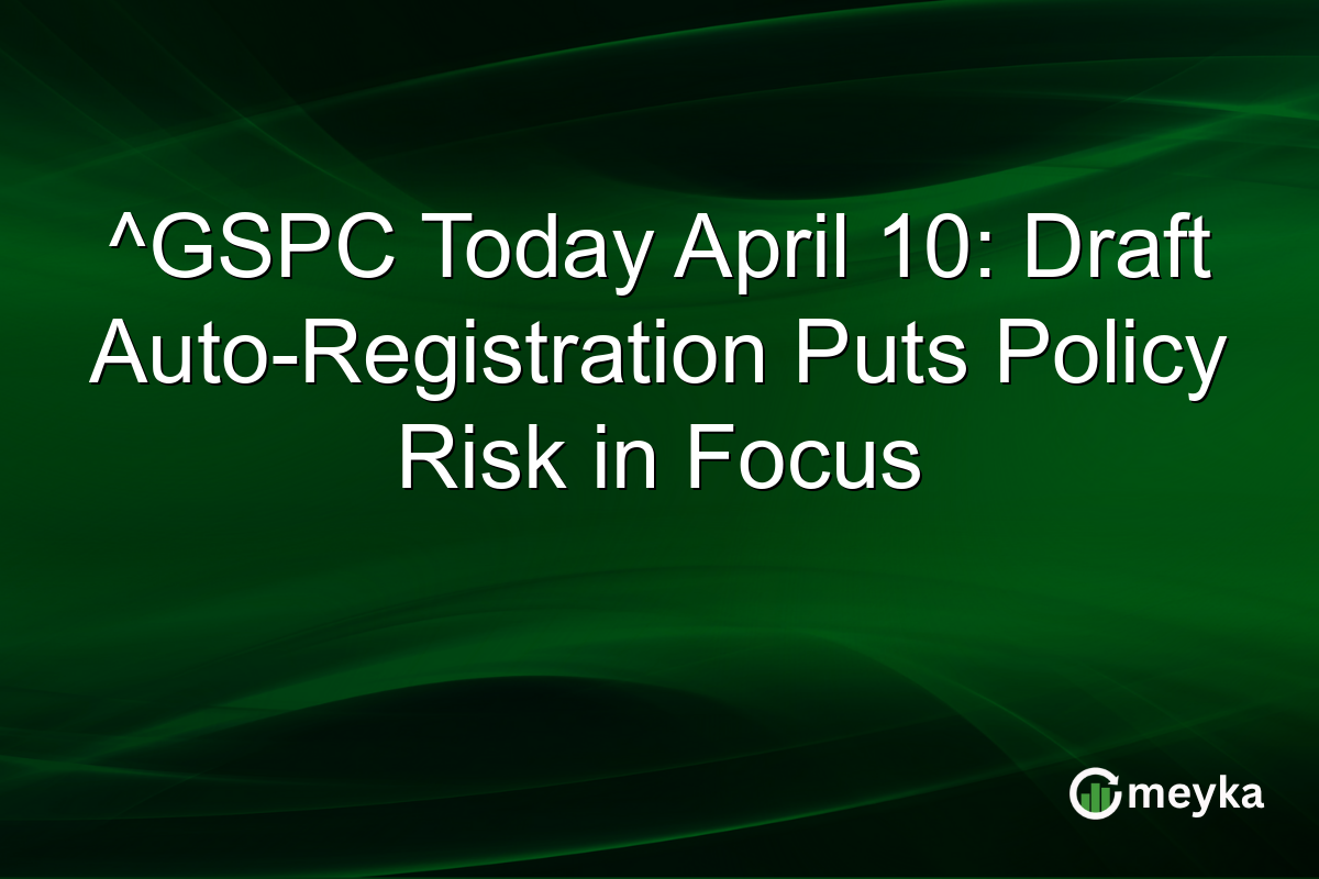 ^GSPC Today April 10: Draft Auto-Registration Puts Policy Risk in Focus