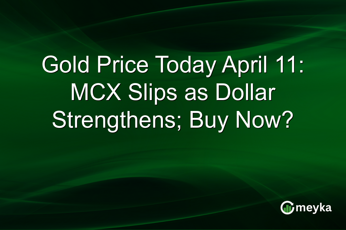 Gold Price Today April 11: MCX Slips as Dollar Strengthens; Buy Now?