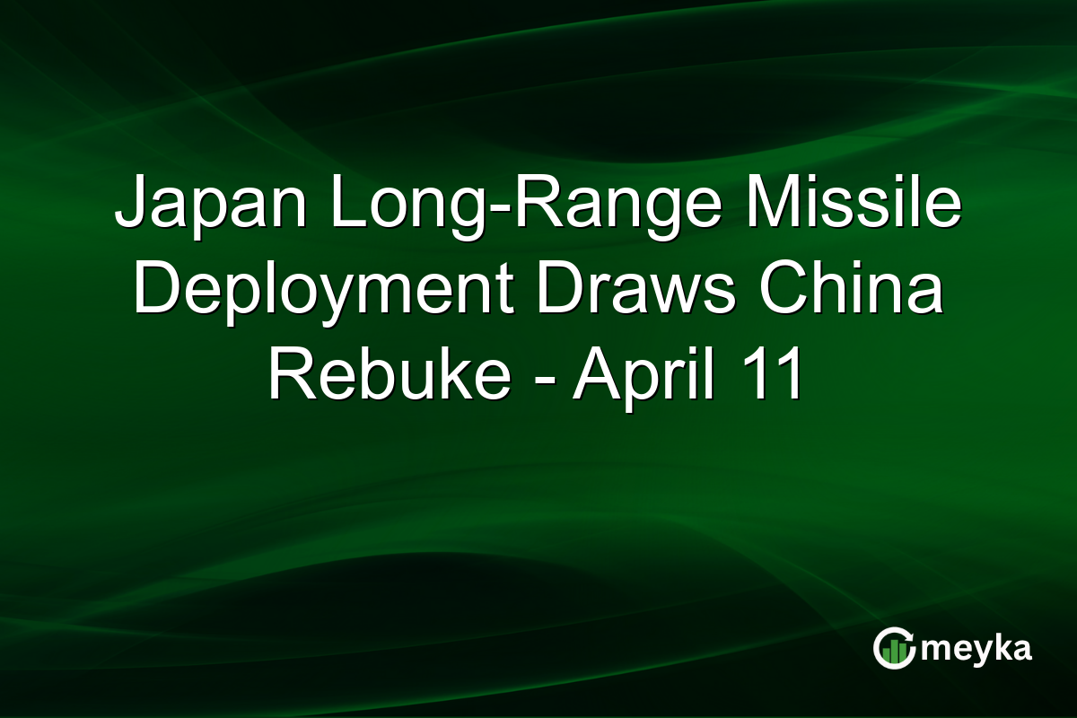 Japan Long-Range Missile Deployment Draws China Rebuke – April 11